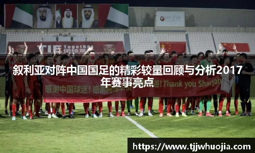 叙利亚对阵中国国足的精彩较量回顾与分析2017年赛事亮点