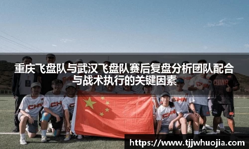 重庆飞盘队与武汉飞盘队赛后复盘分析团队配合与战术执行的关键因素