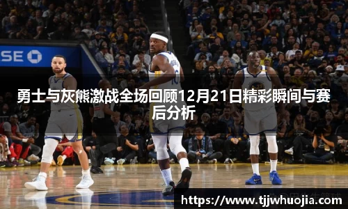勇士与灰熊激战全场回顾12月21日精彩瞬间与赛后分析